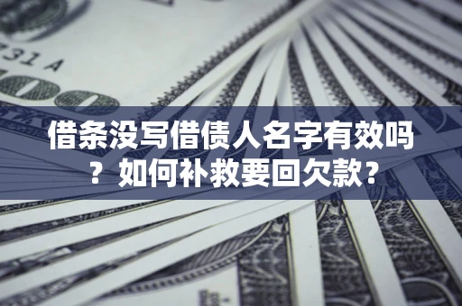北京借条没写借债人名字有效吗？如何补救要回欠款？