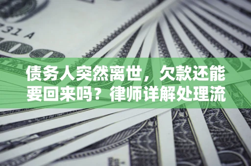 北京债务人突然离世，欠款还能要回来吗？律师详解处理流程