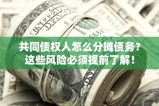 北京共同债权人怎么分摊债务？这些风险必须提前了解！