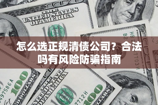 北京怎么选正规清债公司？合法吗有风险防骗指南