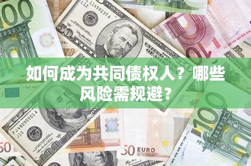 北京如何成为共同债权人？哪些风险需规避？