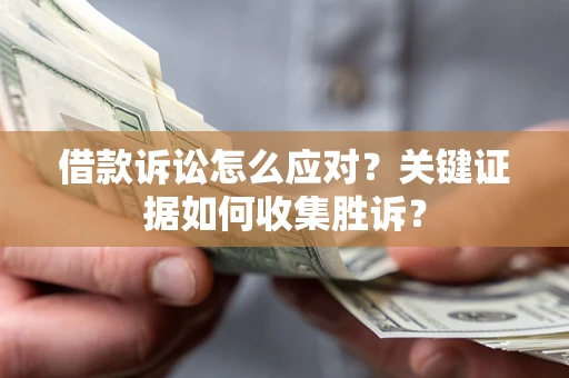 北京借款诉讼怎么应对？关键证据如何收集胜诉？