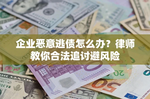 北京企业恶意逃债怎么办？律师教你合法追讨避风险