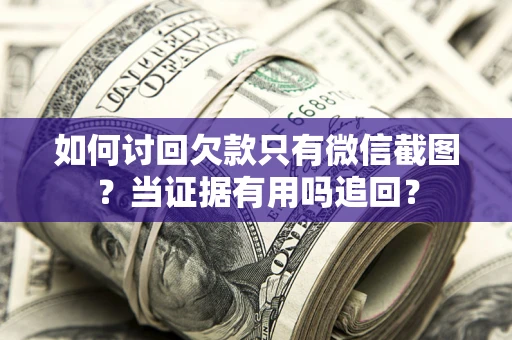 北京如何讨回欠款只有微信截图？当证据有用吗追回？