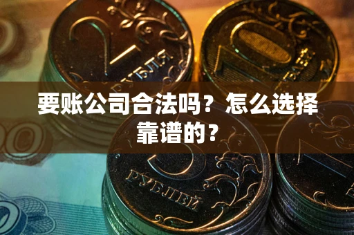 北京要账公司合法吗？怎么选择靠谱的？