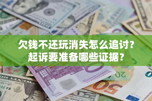 北京欠钱不还玩消失怎么追讨？起诉要准备哪些证据？