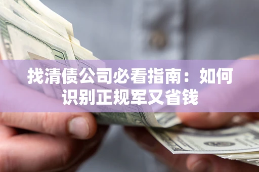 北京找清债公司必看指南：如何识别正规军又省钱