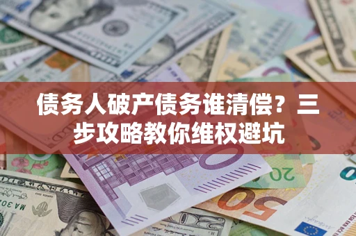 北京债务人破产债务谁清偿？三步攻略教你维权避坑