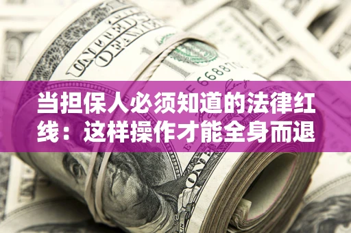 北京当担保人必须知道的法律红线：这样操作才能全身而退