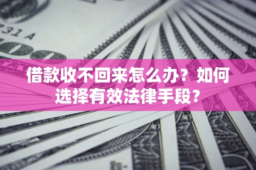 北京借款收不回来怎么办？如何选择有效法律手段？