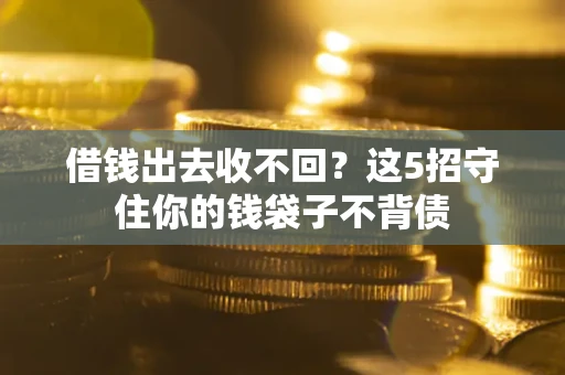 北京借钱出去收不回？这5招守住你的钱袋子不背债