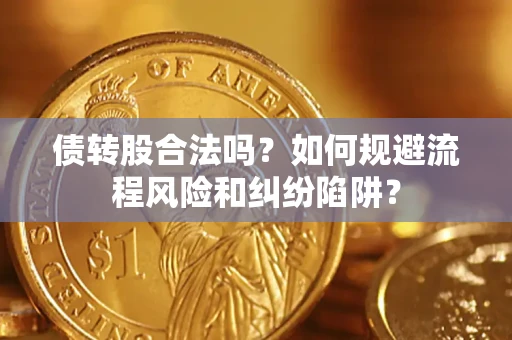 北京债转股合法吗？如何规避流程风险和纠纷陷阱？