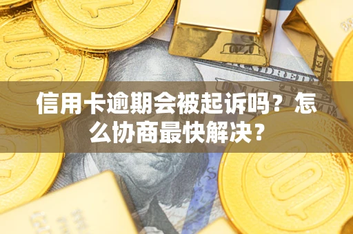 北京信用卡逾期会被起诉吗？怎么协商最快解决？