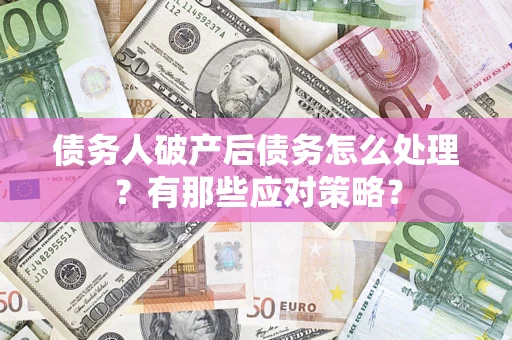 北京债务人破产后债务怎么处理？有那些应对策略？