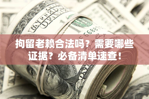 北京拘留老赖合法吗？需要哪些证据？必备清单速查！