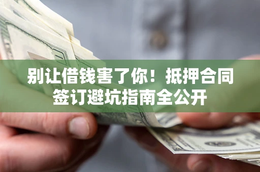 北京别让借钱害了你！抵押合同签订避坑指南全公开