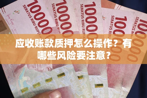 北京应收账款质押怎么操作？有哪些风险要注意？
