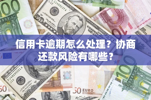 北京信用卡逾期怎么处理？协商还款风险有哪些？
